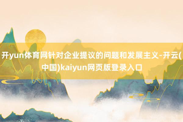 开yun体育网针对企业提议的问题和发展主义-开云(中国)kaiyun网页版登录入口
