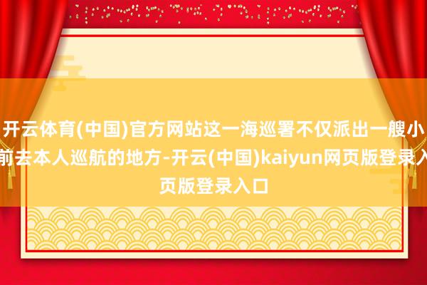 开云体育(中国)官方网站这一海巡署不仅派出一艘小艇前去本人巡航的地方-开云(中国)kaiyun网页版登录入口