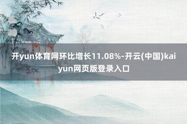 开yun体育网环比增长11.08%-开云(中国)kaiyun网页版登录入口