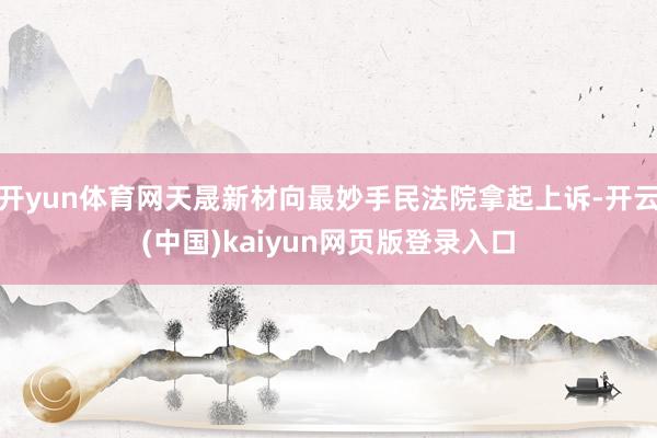 开yun体育网天晟新材向最妙手民法院拿起上诉-开云(中国)kaiyun网页版登录入口