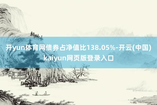 开yun体育网债券占净值比138.05%-开云(中国)kaiyun网页版登录入口