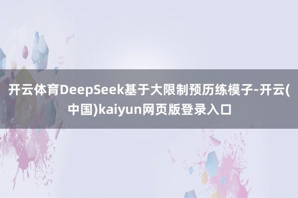 开云体育DeepSeek基于大限制预历练模子-开云(中国)kaiyun网页版登录入口