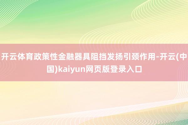 开云体育政策性金融器具阻挡发扬引颈作用-开云(中国)kaiyun网页版登录入口