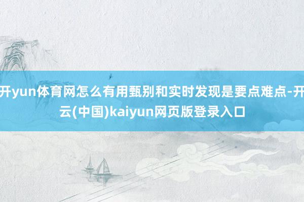 开yun体育网怎么有用甄别和实时发现是要点难点-开云(中国)kaiyun网页版登录入口