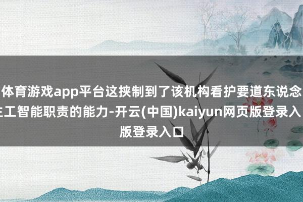 体育游戏app平台这挟制到了该机构看护要道东说念主工智能职责的能力-开云(中国)kaiyun网页版登录入口