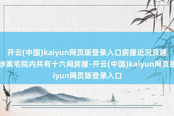 开云(中国)kaiyun网页版登录入口房屋近况及建造时分：涉案宅院内共有十六间房屋-开云(中国)kaiyun网页版登录入口