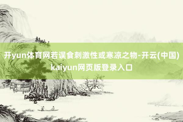 开yun体育网若误食刺激性或寒凉之物-开云(中国)kaiyun网页版登录入口