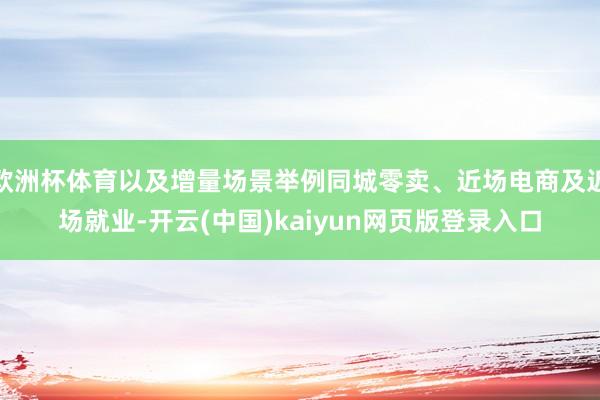 欧洲杯体育以及增量场景举例同城零卖、近场电商及近场就业-开云(中国)kaiyun网页版登录入口