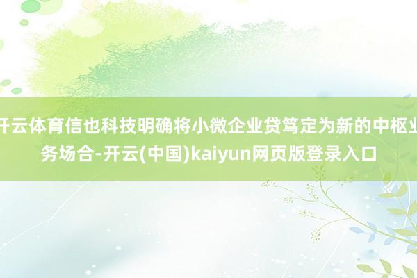 开云体育信也科技明确将小微企业贷笃定为新的中枢业务场合-开云(中国)kaiyun网页版登录入口