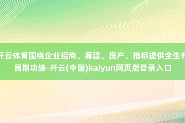 开云体育围绕企业招商、筹建、投产、指标提供全生命周期功绩-开云(中国)kaiyun网页版登录入口