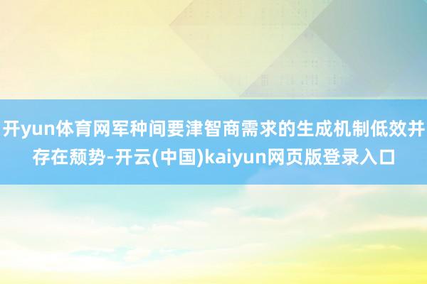 开yun体育网军种间要津智商需求的生成机制低效并存在颓势-开云(中国)kaiyun网页版登录入口
