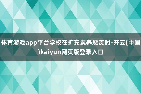 体育游戏app平台学校在扩充素养惩责时-开云(中国)kaiyun网页版登录入口