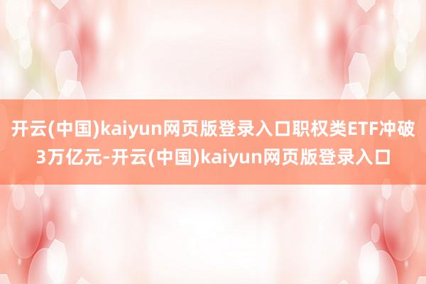 开云(中国)kaiyun网页版登录入口职权类ETF冲破3万亿元-开云(中国)kaiyun网页版登录入口