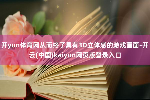 开yun体育网从而终了具有3D立体感的游戏画面-开云(中国)kaiyun网页版登录入口