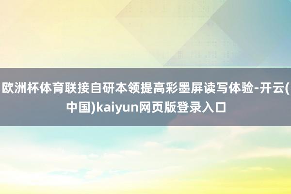 欧洲杯体育联接自研本领提高彩墨屏读写体验-开云(中国)kaiyun网页版登录入口