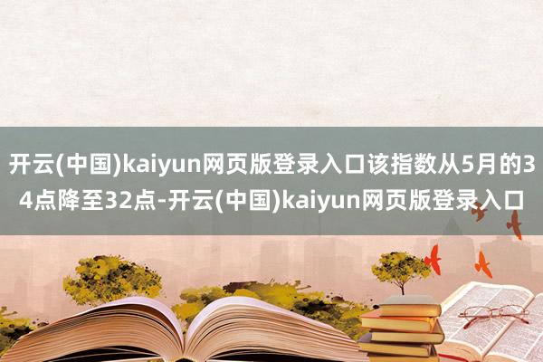 开云(中国)kaiyun网页版登录入口该指数从5月的34点降至32点-开云(中国)kaiyun网页版登录入口