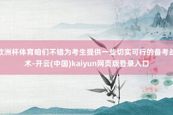 欧洲杯体育咱们不错为考生提供一些切实可行的备考战术-开云(中国)kaiyun网页版登录入口