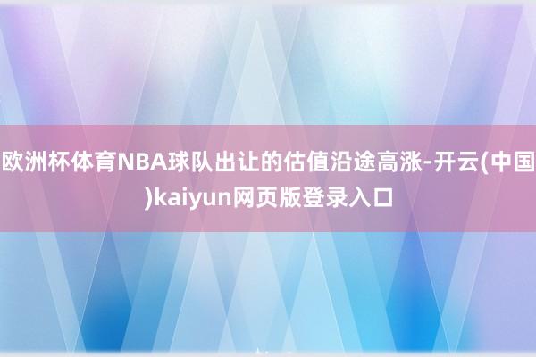 欧洲杯体育NBA球队出让的估值沿途高涨-开云(中国)kaiyun网页版登录入口