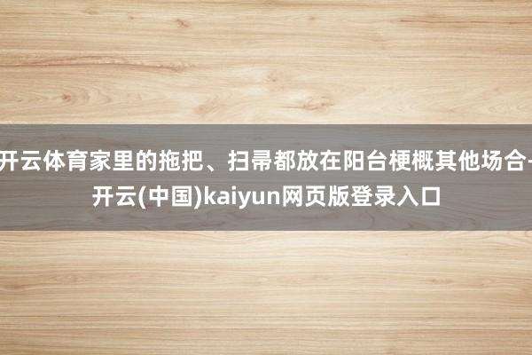 开云体育家里的拖把、扫帚都放在阳台梗概其他场合-开云(中国)kaiyun网页版登录入口
