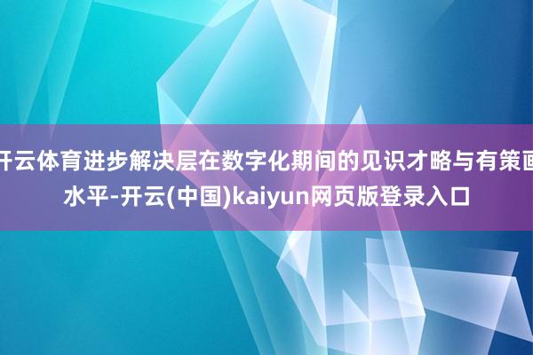 开云体育进步解决层在数字化期间的见识才略与有策画水平-开云(中国)kaiyun网页版登录入口