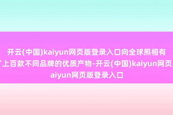 开云(中国)kaiyun网页版登录入口向全球照相有趣者呈现了上百款不同品牌的优质产物-开云(中国)kaiyun网页版登录入口