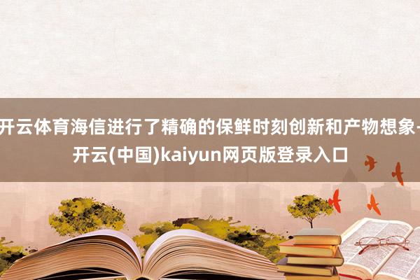 开云体育海信进行了精确的保鲜时刻创新和产物想象-开云(中国)kaiyun网页版登录入口