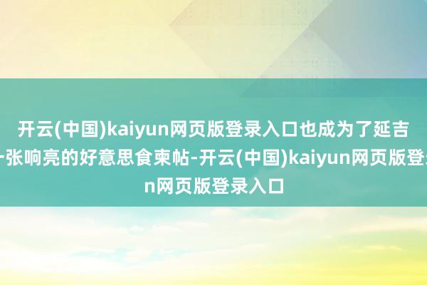 开云(中国)kaiyun网页版登录入口也成为了延吉地区一张响亮的好意思食柬帖-开云(中国)kaiyun网页版登录入口