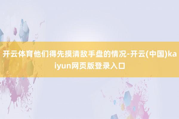 开云体育他们得先摸清敌手盘的情况-开云(中国)kaiyun网页版登录入口