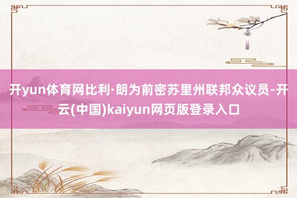 开yun体育网　　比利·朗为前密苏里州联邦众议员-开云(中国)kaiyun网页版登录入口