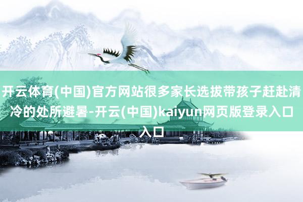 开云体育(中国)官方网站很多家长选拔带孩子赶赴清冷的处所避暑-开云(中国)kaiyun网页版登录入口