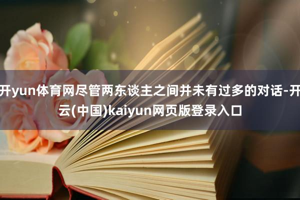 开yun体育网尽管两东谈主之间并未有过多的对话-开云(中国)kaiyun网页版登录入口