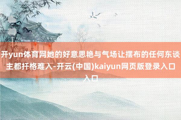 开yun体育网她的好意思艳与气场让摆布的任何东谈主都扞格难入-开云(中国)kaiyun网页版登录入口