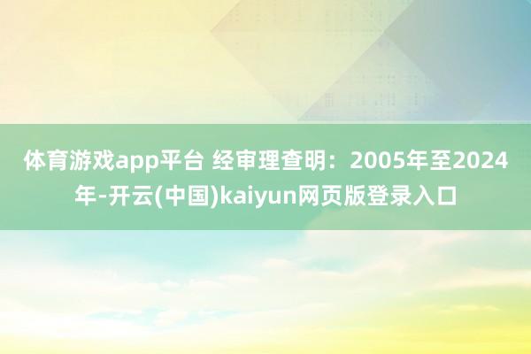 体育游戏app平台 　　经审理查明：2005年至2024年-开云(中国)kaiyun网页版登录入口
