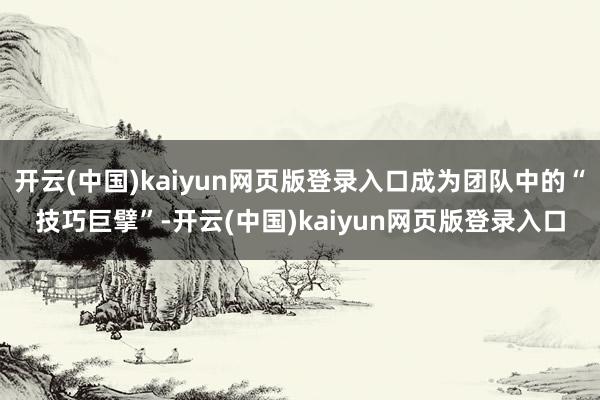 开云(中国)kaiyun网页版登录入口成为团队中的“技巧巨擘”-开云(中国)kaiyun网页版登录入口