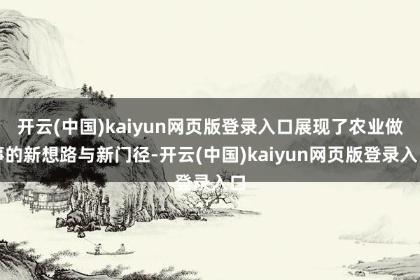 开云(中国)kaiyun网页版登录入口展现了农业做事的新想路与新门径-开云(中国)kaiyun网页版登录入口