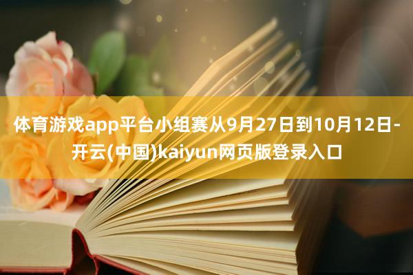 体育游戏app平台 小组赛从9月27日到10月12日-开云(中国)kaiyun网页版登录入口