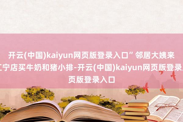 开云(中国)kaiyun网页版登录入口”邻居大姨来到江宁店买牛奶和猪小排-开云(中国)kaiyun网页版登录入口