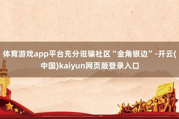 体育游戏app平台充分诳骗社区“金角银边”-开云(中国)kaiyun网页版登录入口