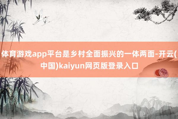 体育游戏app平台是乡村全面振兴的一体两面-开云(中国)kaiyun网页版登录入口