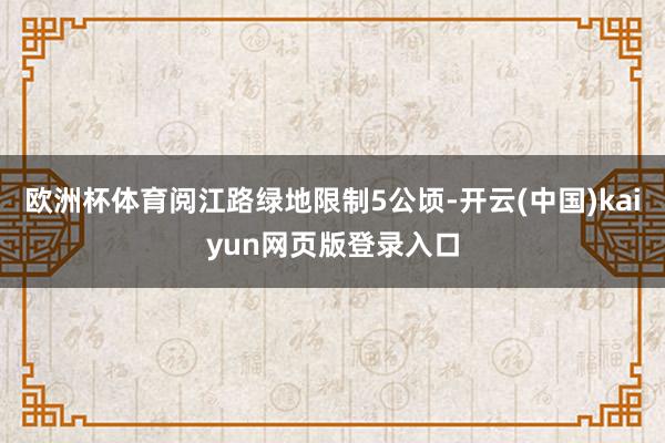 欧洲杯体育阅江路绿地限制5公顷-开云(中国)kaiyun网页版登录入口