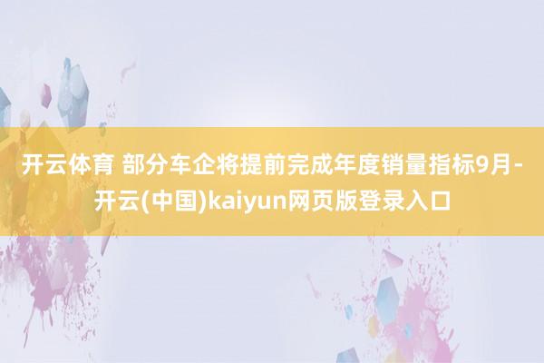 开云体育 　　部分车企将提前完成年度销量指标　　9月-开云(中国)kaiyun网页版登录入口