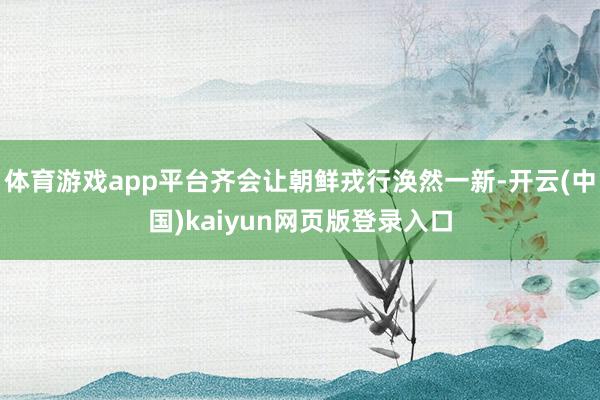 体育游戏app平台齐会让朝鲜戎行涣然一新-开云(中国)kaiyun网页版登录入口