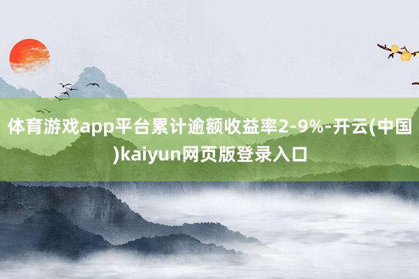 体育游戏app平台累计逾额收益率2-9%-开云(中国)kaiyun网页版登录入口