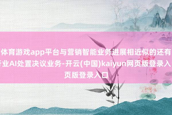 体育游戏app平台与营销智能业务进展相近似的还有行业AI处置决议业务-开云(中国)kaiyun网页版登录入口