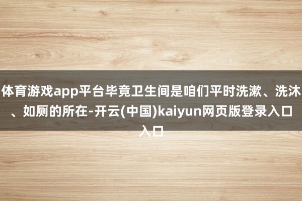 体育游戏app平台毕竟卫生间是咱们平时洗漱、洗沐、如厕的所在-开云(中国)kaiyun网页版登录入口
