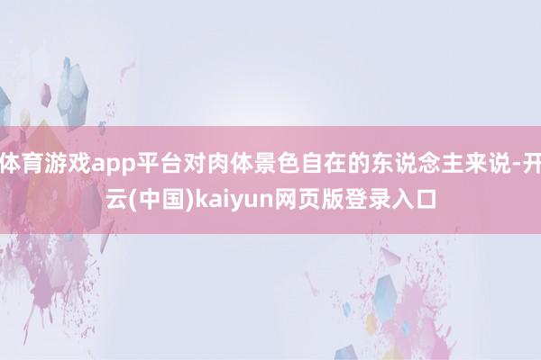 体育游戏app平台对肉体景色自在的东说念主来说-开云(中国)kaiyun网页版登录入口