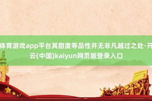 体育游戏app平台其甜度等品性并无非凡越过之处-开云(中国)kaiyun网页版登录入口