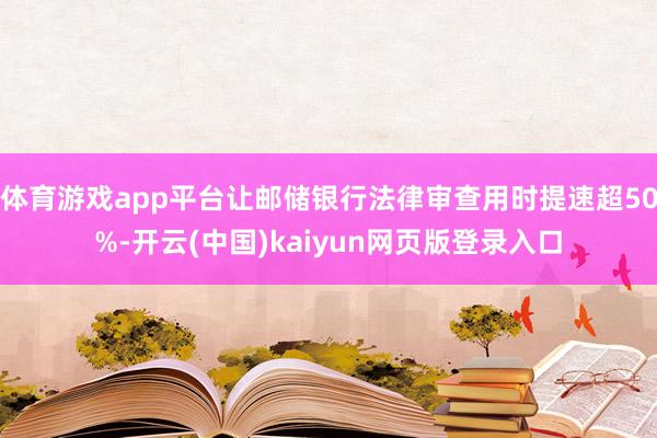 体育游戏app平台让邮储银行法律审查用时提速超50%-开云(中国)kaiyun网页版登录入口