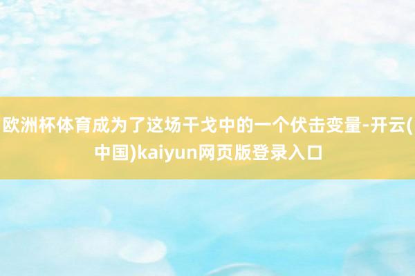 欧洲杯体育成为了这场干戈中的一个伏击变量-开云(中国)kaiyun网页版登录入口