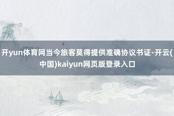 开yun体育网当今旅客莫得提供准确协议书证-开云(中国)kaiyun网页版登录入口